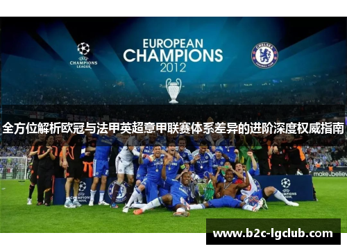 全方位解析欧冠与法甲英超意甲联赛体系差异的进阶深度权威指南