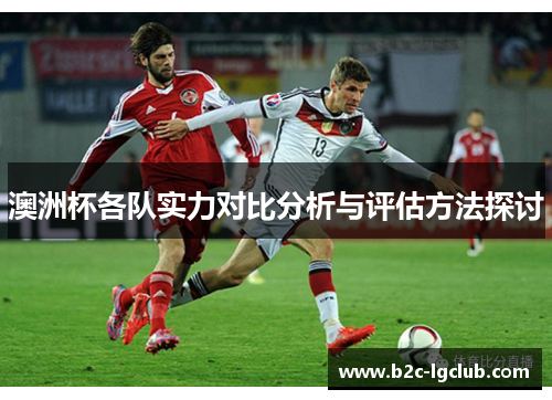 澳洲杯各队实力对比分析与评估方法探讨