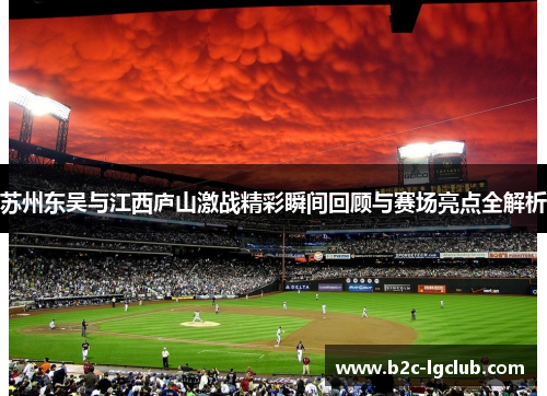 苏州东吴与江西庐山激战精彩瞬间回顾与赛场亮点全解析