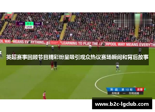 英超赛事回顾节目精彩纷呈吸引观众热议赛场瞬间和背后故事