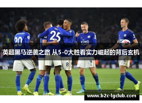 英超黑马逆袭之路 从5-0大胜看实力崛起的背后玄机