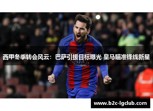 西甲冬季转会风云：巴萨引援目标曝光 皇马瞄准锋线新星
