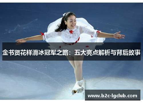 金书贤花样滑冰冠军之路:五大亮点解析与背后故事 金书贤花样滑冰冠军之路:五大亮点解析与背后故事