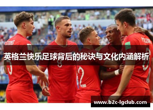 英格兰快乐足球背后的秘诀与文化内涵解析