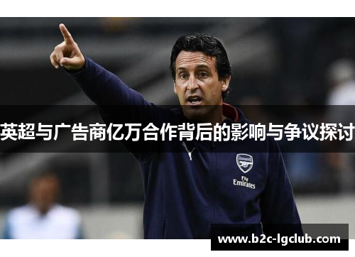 英超与广告商亿万合作背后的影响与争议探讨