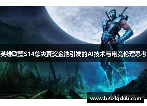 英雄联盟S14总决赛奖金池引发的AI技术与电竞伦理思考