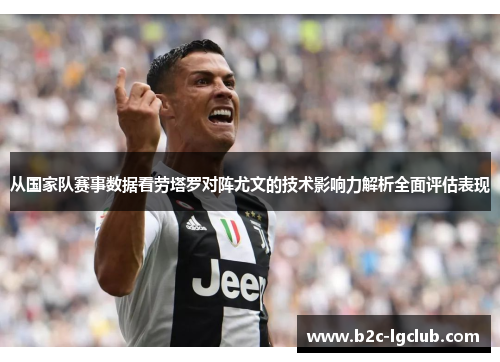 从国家队赛事数据看劳塔罗对阵尤文的技术影响力解析全面评估表现