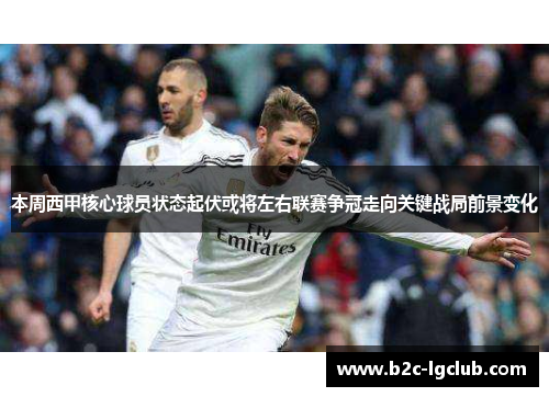 本周西甲核心球员状态起伏或将左右联赛争冠走向关键战局前景变化