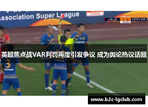 英超焦点战VAR判罚再度引发争议 成为舆论热议话题
