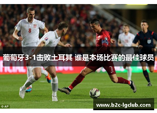 葡萄牙3-1击败土耳其 谁是本场比赛的最佳球员