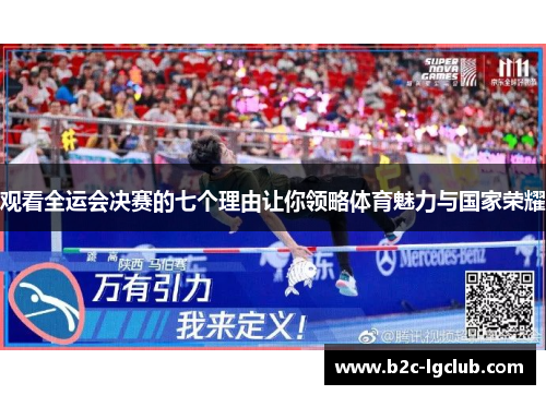 观看全运会决赛的七个理由让你领略体育魅力与国家荣耀