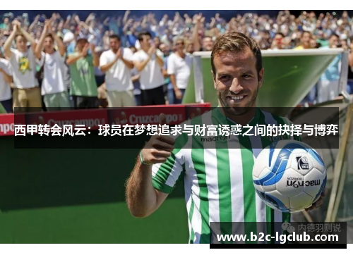 西甲转会风云：球员在梦想追求与财富诱惑之间的抉择与博弈
