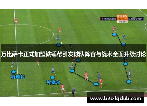 万比萨卡正式加盟铁锤帮引发球队阵容与战术全面升级讨论