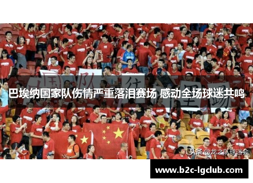 巴埃纳国家队伤情严重落泪赛场 感动全场球迷共鸣