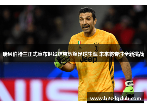 瑞恩伯特兰正式宣布退役结束辉煌足球生涯 未来将专注全新挑战