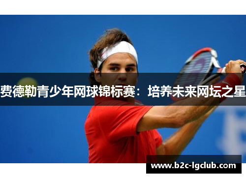 费德勒青少年网球锦标赛：培养未来网坛之星